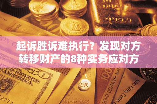 北京起诉胜诉难执行？发现对方转移财产的8种实务应对方案