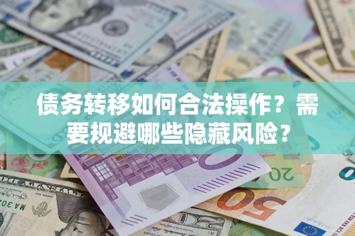 北京债务转移如何合法操作？需要规避哪些隐藏风险？