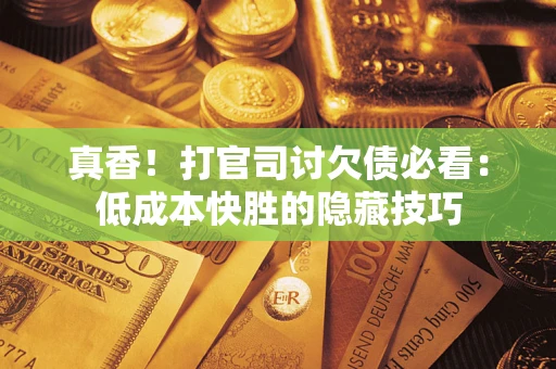北京真香！打官司讨欠债必看：低成本快胜的隐藏技巧