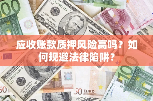 北京应收账款质押风险高吗？如何规避法律陷阱？