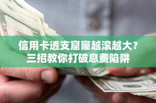 北京信用卡透支窟窿越滚越大？三招教你打破息费陷阱