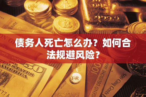 北京债务人死亡怎么办？如何合法规避风险？