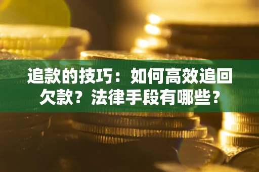 北京追款的技巧：如何高效追回欠款？法律手段有哪些？