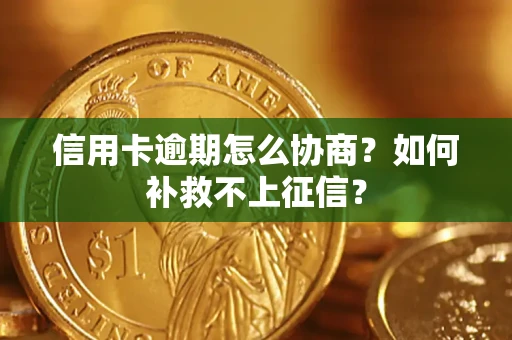 北京信用卡逾期怎么协商？如何补救不上征信？