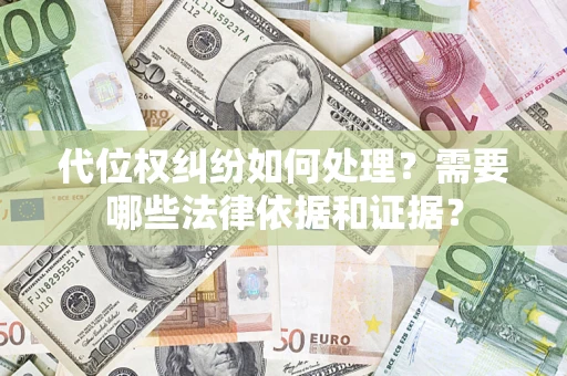 北京代位权纠纷如何处理？需要哪些法律依据和证据？