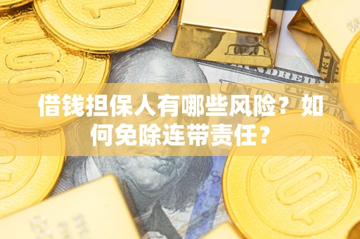北京借钱担保人有哪些风险？如何免除连带责任？