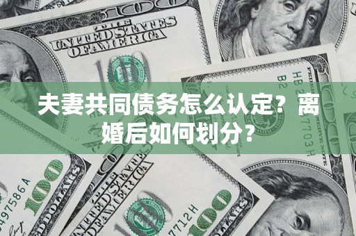 北京夫妻共同债务怎么认定？离婚后如何划分？