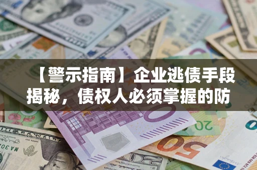 北京【警示指南】企业逃债手段揭秘，债权人必须掌握的防坑宝典