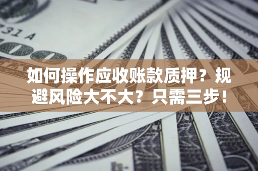 北京如何操作应收账款质押？规避风险大不大？只需三步！