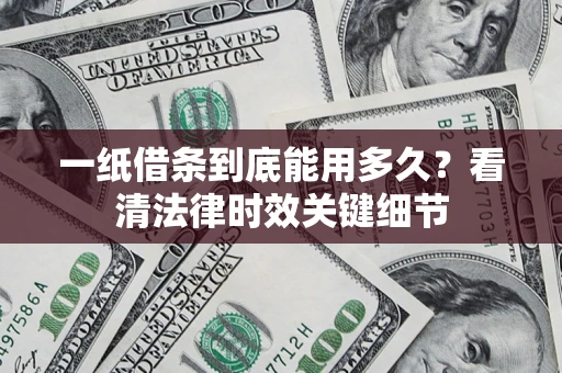 北京一纸借条到底能用多久？看清法律时效关键细节