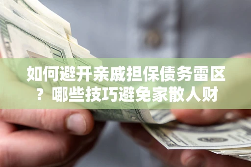 北京如何避开亲戚担保债务雷区？哪些技巧避免家散人财