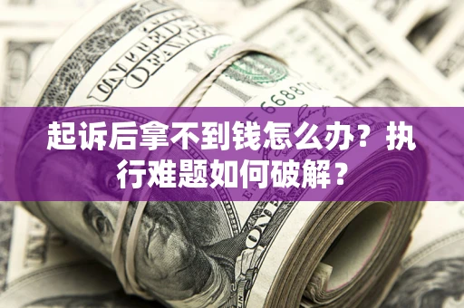 北京起诉后拿不到钱怎么办?执行难题如何破解? 北京起诉后拿不到钱怎么办?执行难题如何破解?