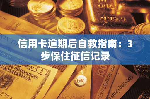 北京信用卡逾期后自救指南：3步保住征信记录