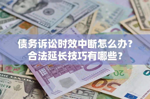 北京债务诉讼时效中断怎么办？合法延长技巧有哪些？