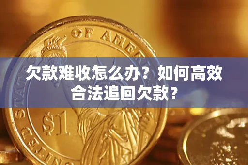 北京欠款难收怎么办？如何高效合法追回欠款？