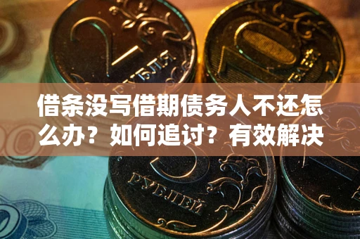 北京借条没写借期债务人不还怎么办？如何追讨？有效解决方案！