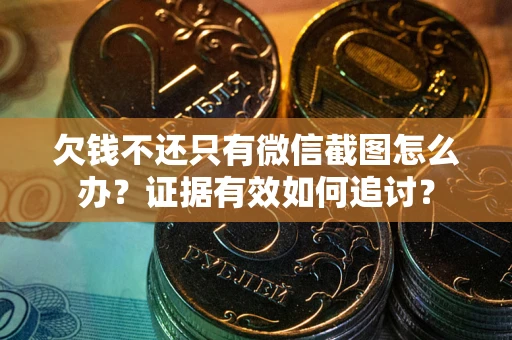 北京欠钱不还只有微信截图怎么办？证据有效如何追讨？