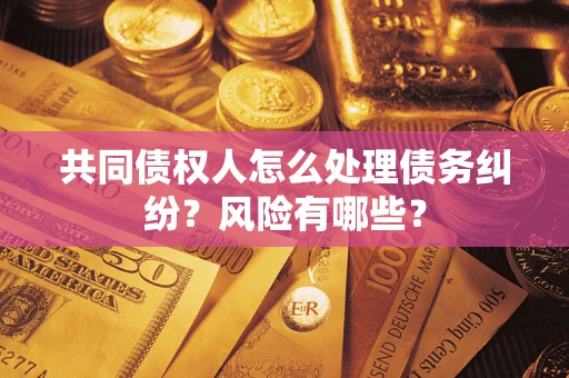 北京共同债权人怎么处理债务纠纷？风险有哪些？