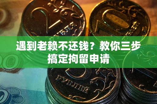 北京遇到老赖不还钱？教你三步搞定拘留申请
