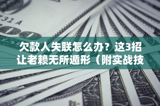 北京欠款人失联怎么办？这3招让老赖无所遁形（附实战技巧）