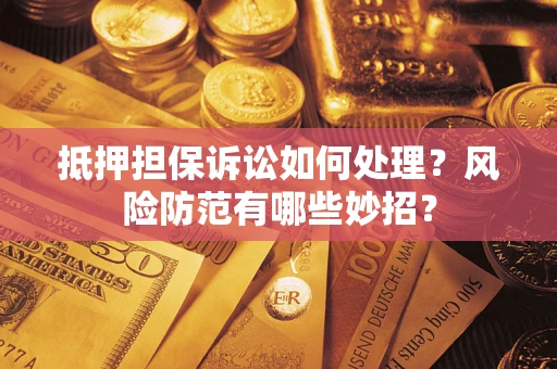 北京抵押担保诉讼如何处理？风险防范有哪些妙招？