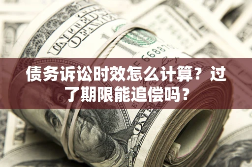 北京债务诉讼时效怎么计算？过了期限能追偿吗？