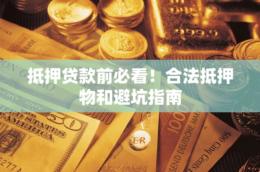 北京抵押贷款前必看！合法抵押物和避坑指南