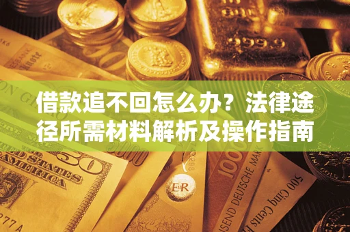 北京借款追不回怎么办?法律途径所需材料解析及操作指南 北京借款追不回怎么办?法律途径所需材料解析及操作指南