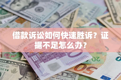 北京借款诉讼如何快速胜诉？证据不足怎么办？