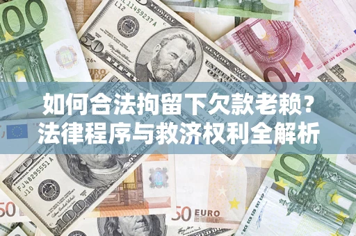 北京如何合法拘留下欠款老赖？法律程序与救济权利全解析