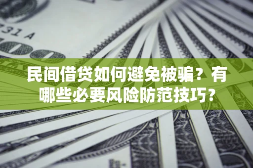 北京民间借贷如何避免被骗？有哪些必要风险防范技巧？