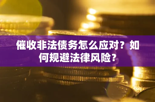 北京催收非法债务怎么应对？如何规避法律风险？