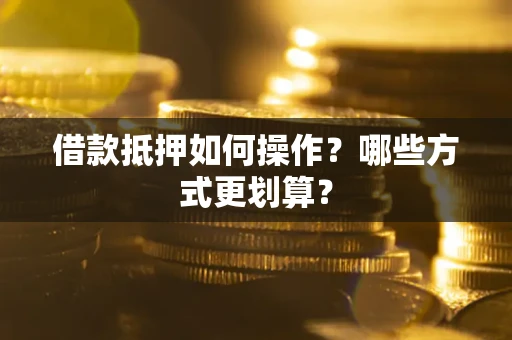 北京借款抵押如何操作？哪些方式更划算？