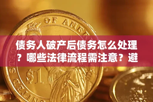 北京债务人破产后债务怎么处理？哪些法律流程需注意？避免踩坑指南