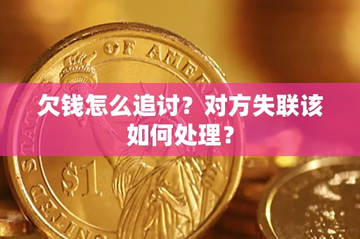 北京欠钱怎么追讨？对方失联该如何处理？