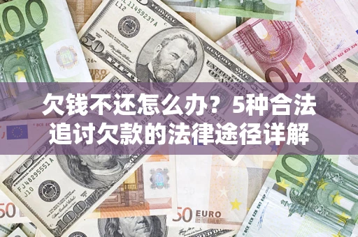 北京欠钱不还怎么办？5种合法追讨欠款的法律途径详解