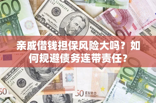 北京亲戚借钱担保风险大吗？如何规避债务连带责任？