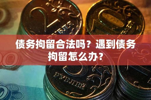 北京债务拘留合法吗？遇到债务拘留怎么办？