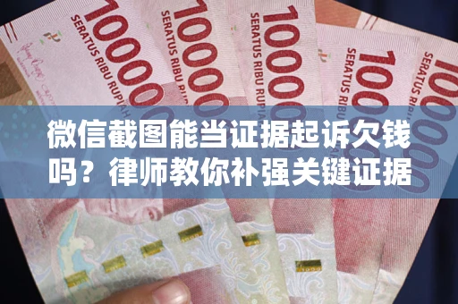 北京微信截图能当证据起诉欠钱吗？律师教你补强关键证据