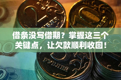 北京借条没写借期？掌握这三个关键点，让欠款顺利收回！