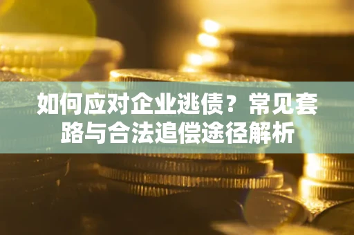 北京如何应对企业逃债？常见套路与合法追偿途径解析