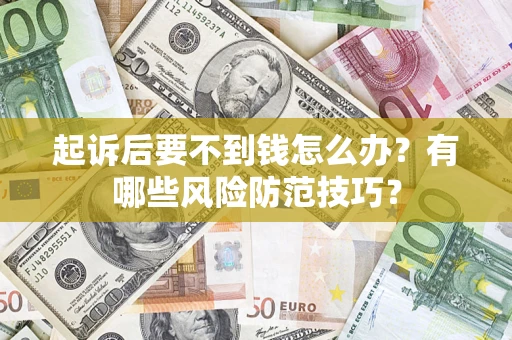 北京起诉后要不到钱怎么办?有哪些风险防范技巧? 北京起诉后要不到钱怎么办?有哪些风险防范技巧?