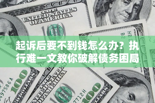 北京起诉后要不到钱怎么办？执行难一文教你破解债务困局