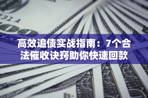 北京高效追债实战指南：7个合法催收诀窍助你快速回款