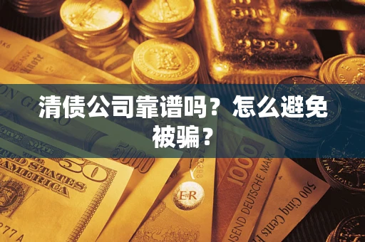 北京清债公司靠谱吗？怎么避免被骗？