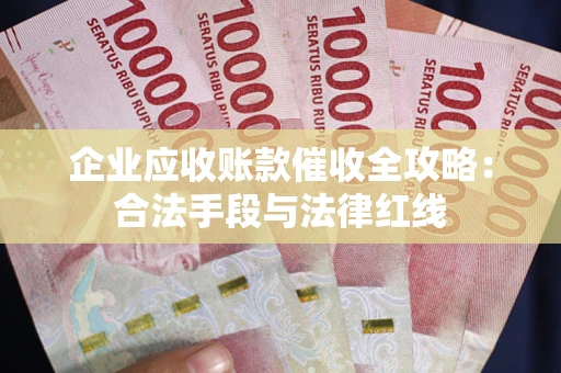 北京企业应收账款催收全攻略：合法手段与法律红线