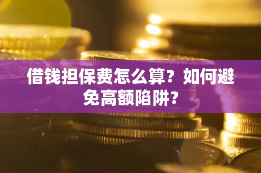 北京借钱担保费怎么算？如何避免高额陷阱？