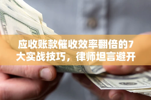 北京应收账款催收效率翻倍的7大实战技巧，律师坦言避开这些法律雷区最关键