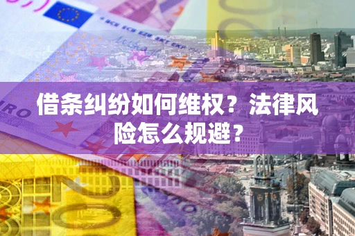 北京借条纠纷如何维权？法律风险怎么规避？