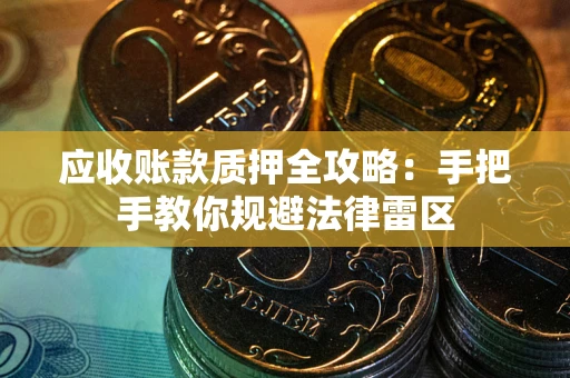 北京应收账款质押全攻略：手把手教你规避法律雷区
